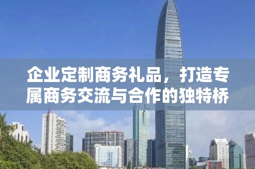 企业定制商务礼品，打造专属商务交流与合作的独特桥梁