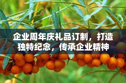 企业周年庆礼品订制，打造独特纪念，传承企业精神